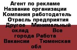 Агент по рекламе › Название организации ­ Компания-работодатель › Отрасль предприятия ­ Другое › Минимальный оклад ­ 20 000 - Все города Работа » Вакансии   . Тюменская обл.